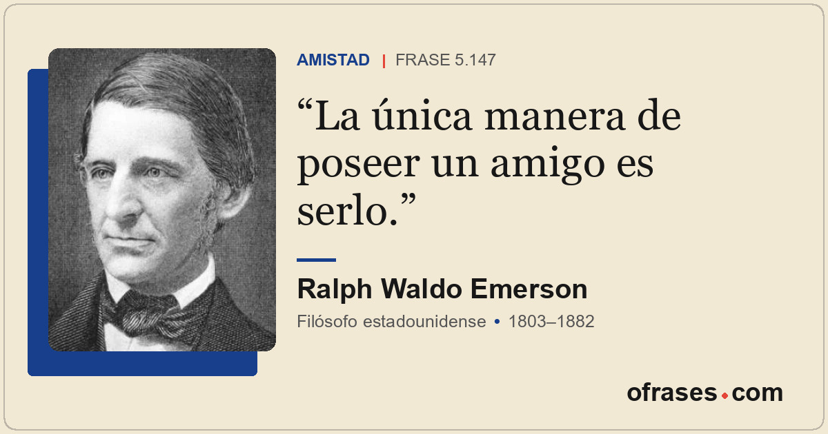 La única manera de poseer un amigo es serlo.