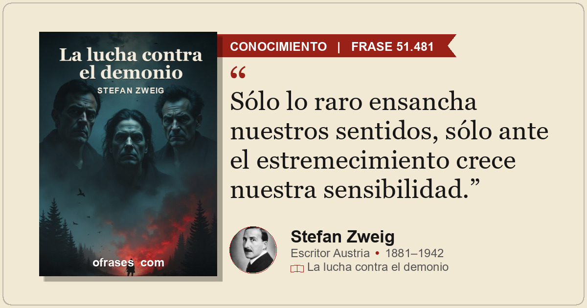 Sólo lo raro ensancha nuestros sentidos, sólo ante el estremecimiento crece nues...