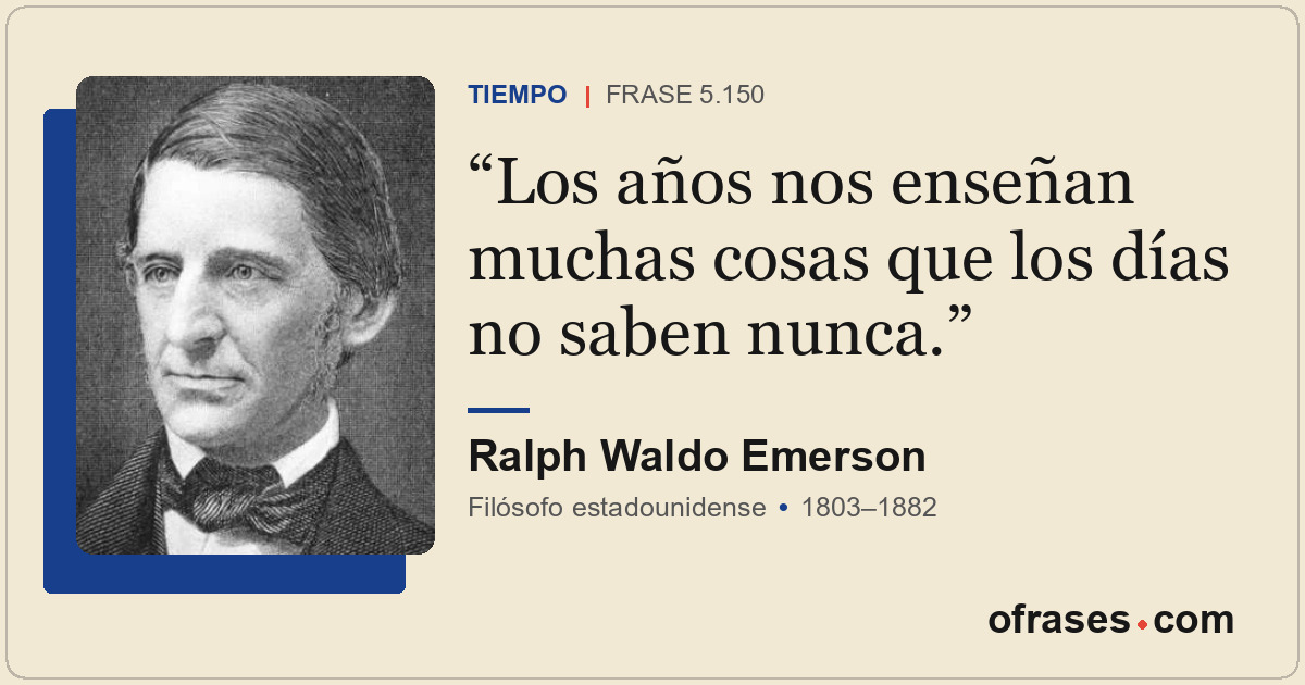Los años nos enseñan muchas cosas que los días no saben nunca.