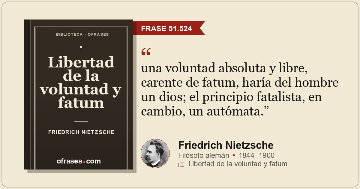 una voluntad absoluta y libre, carente de fatum, haría del hombre un dios; el pr...