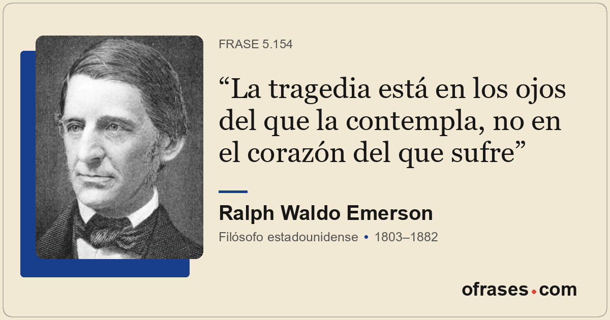 La tragedia está en los ojos del que la contempla, no en el corazón del que sufr...