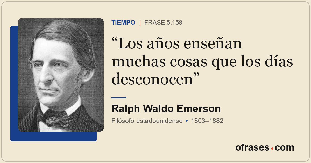Los años enseñan muchas cosas que los días desconocen