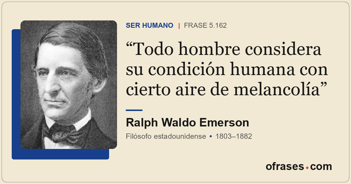 Todo hombre considera su condición humana con cierto aire de melancolía