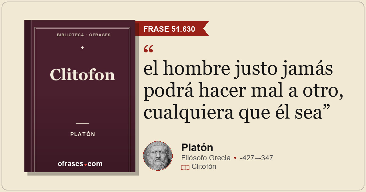 el hombre justo jamás podrá hacer mal a otro, cualquiera que él sea