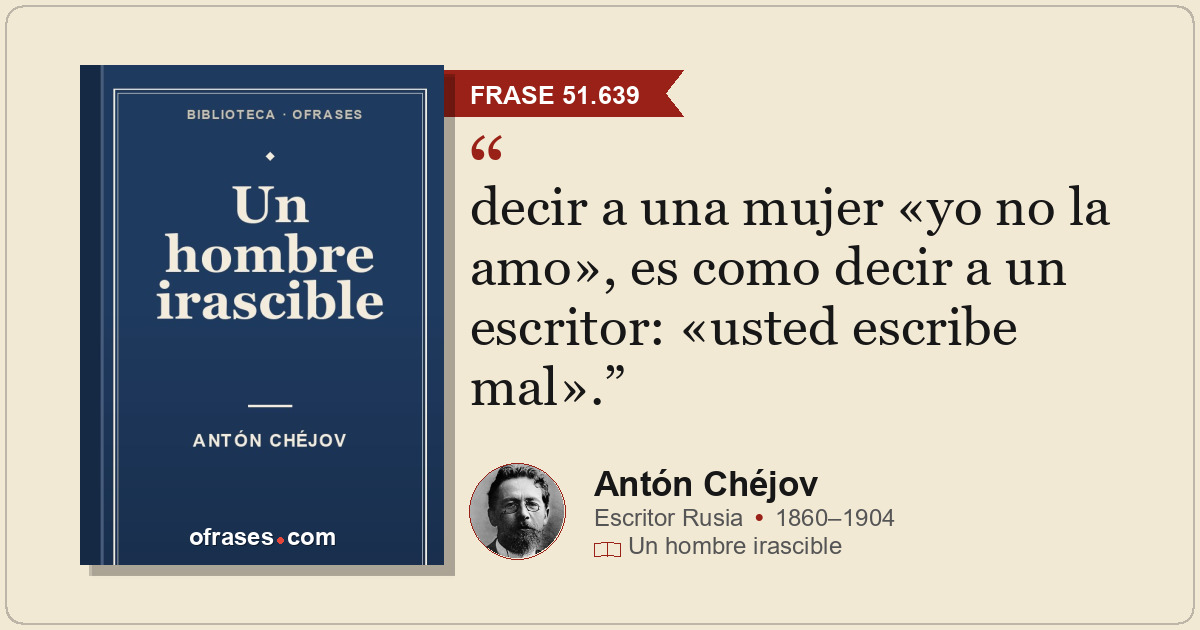 decir a una mujer «yo no la amo», es como decir a un escritor: «usted escribe ma...