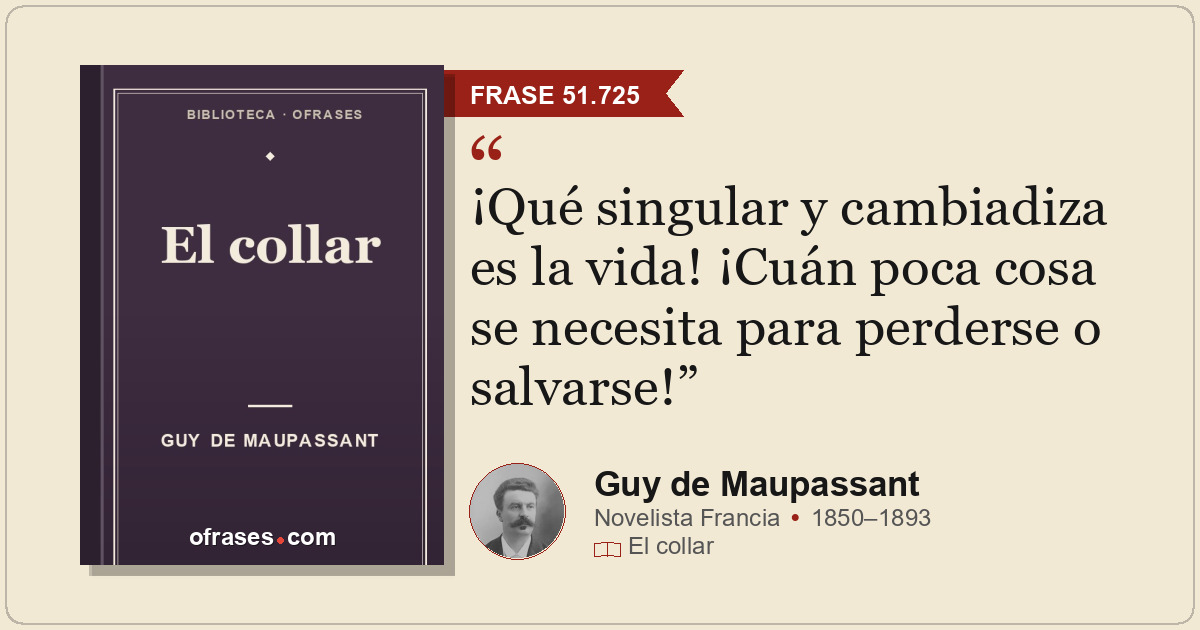 ¡Qué singular y cambiadiza es la vida! ¡Cuán poca cosa se necesita para perderse...