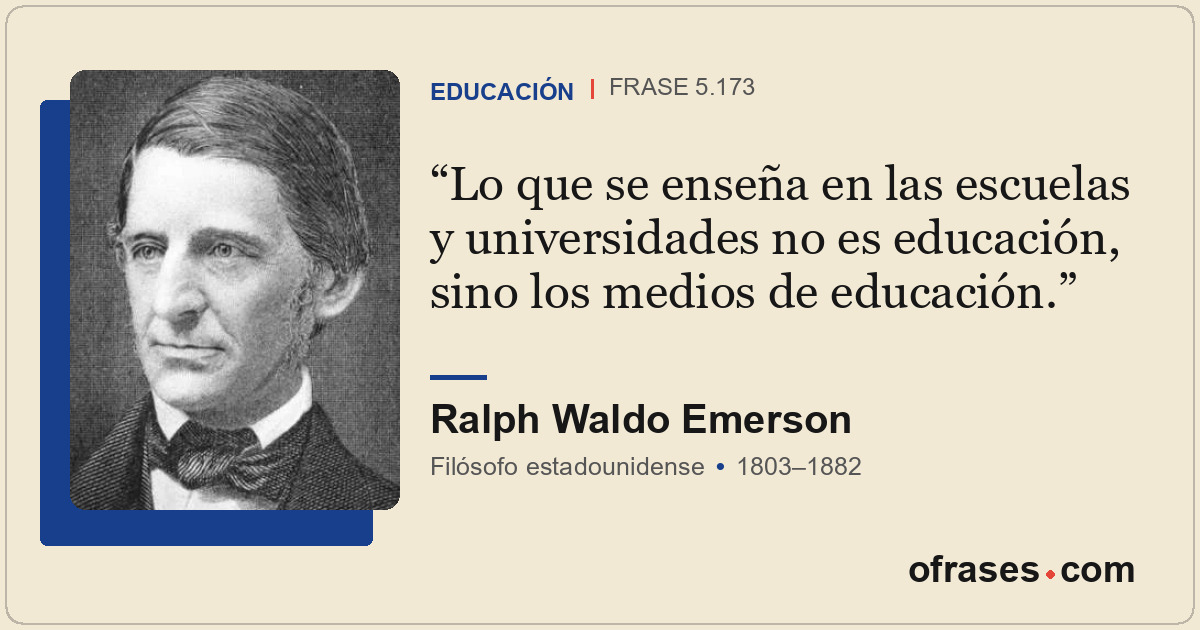 Lo que se enseña en las escuelas y universidades no es educación, sino los medio...