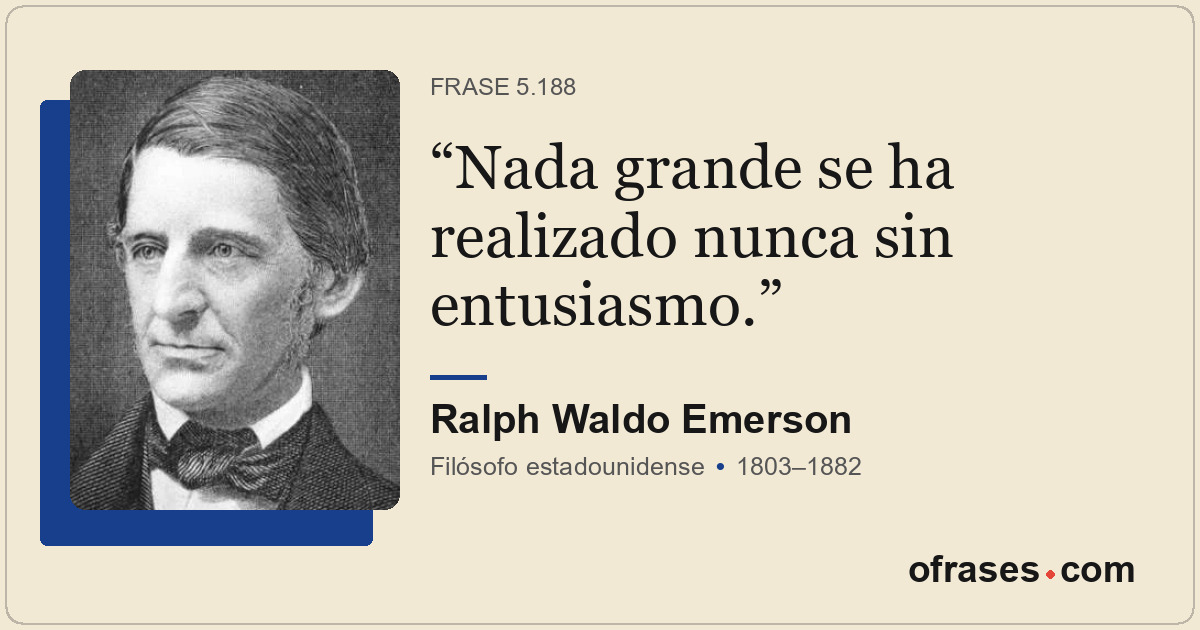 Nada grande se ha realizado nunca sin entusiasmo.