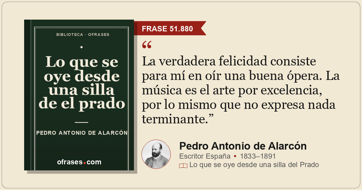 La verdadera felicidad consiste para mí en oír una buena ópera. La música es el...