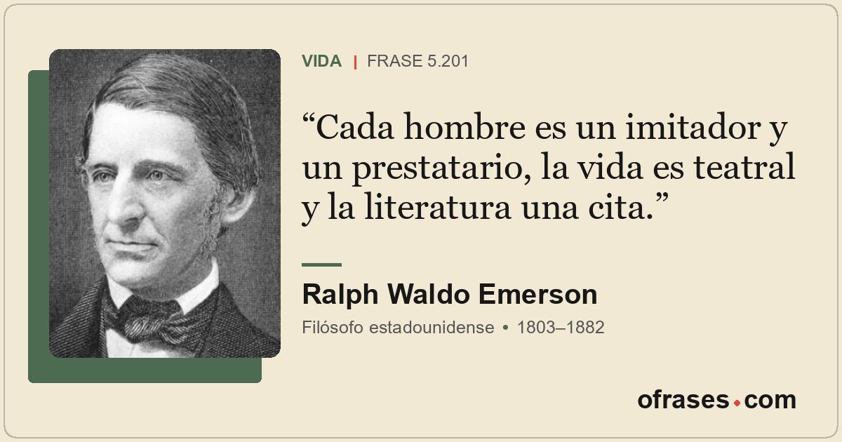 Cada hombre es un imitador y un prestatario, la vida es teatral y la literatura...