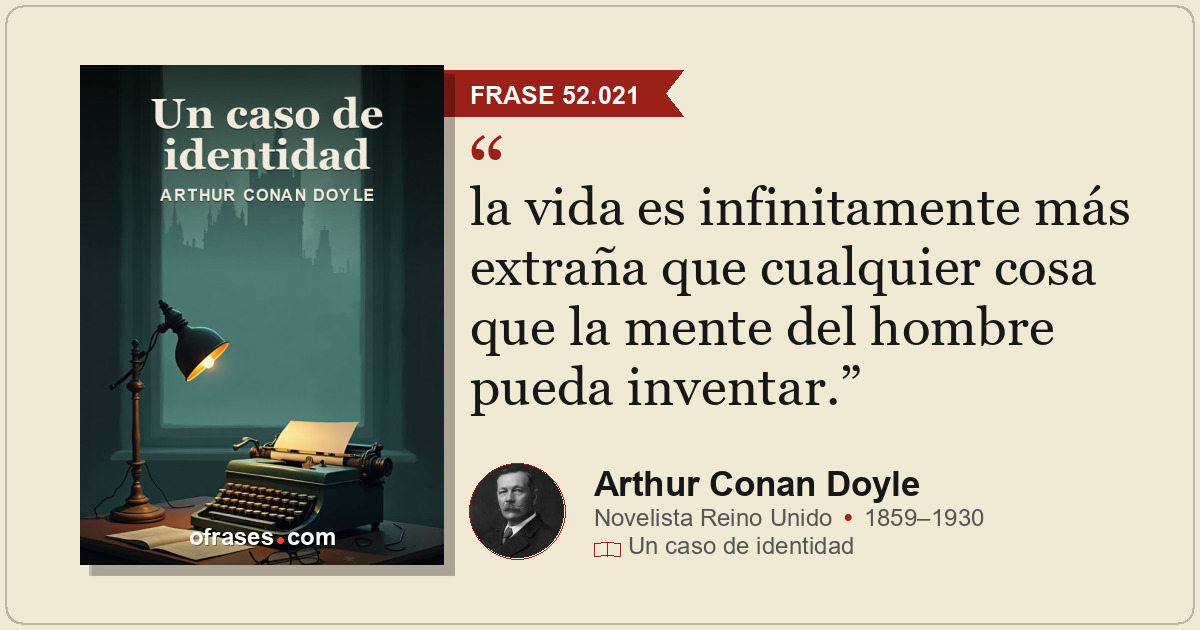 la vida es infinitamente más extraña que cualquier cosa que la mente del hombre...