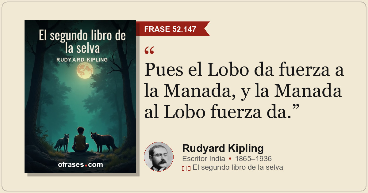 Pues el Lobo da fuerza a la Manada, y la Manada al Lobo fuerza da.