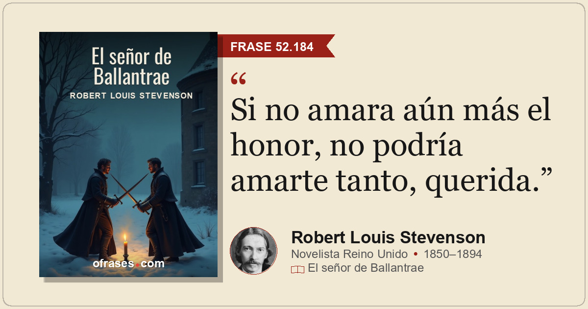 Si no amara aún más el honor, no podría amarte tanto, querida.