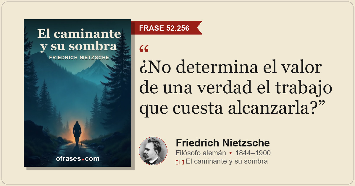 ¿No determina el valor de una verdad el trabajo que cuesta alcanzarla?