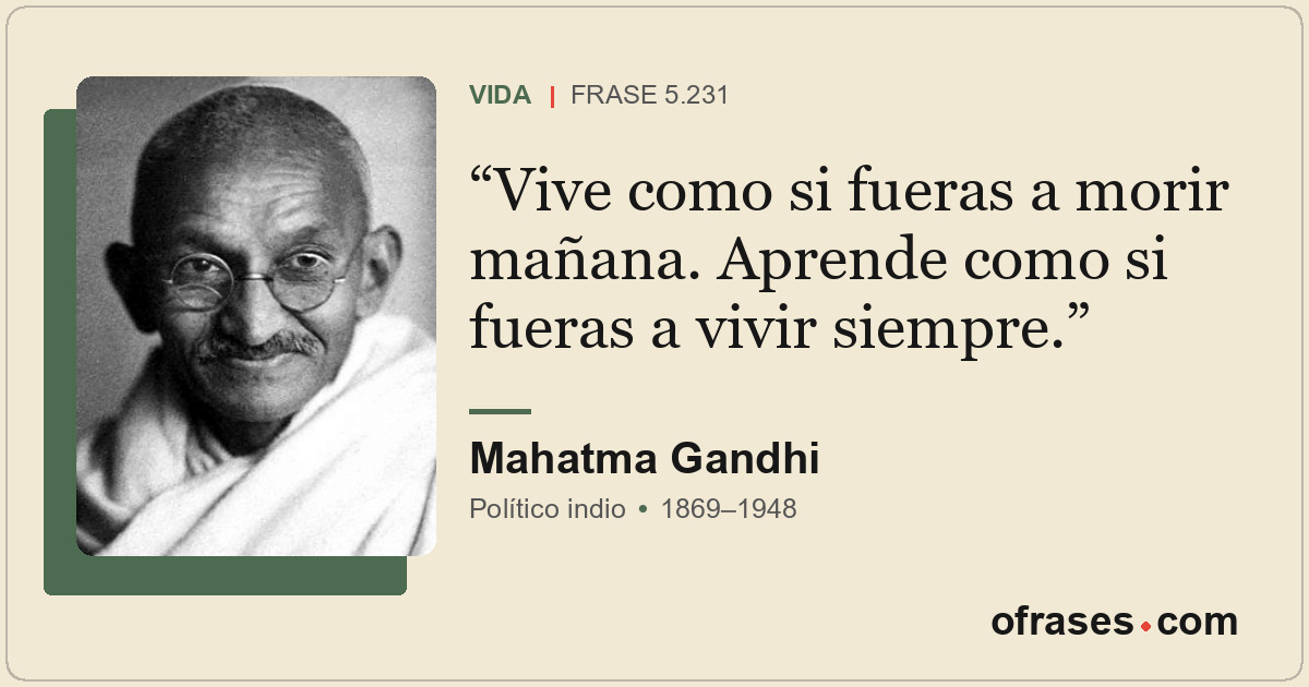 Vive como si fueras a morir mañana. Aprende como si fueras a vivir siempre.
