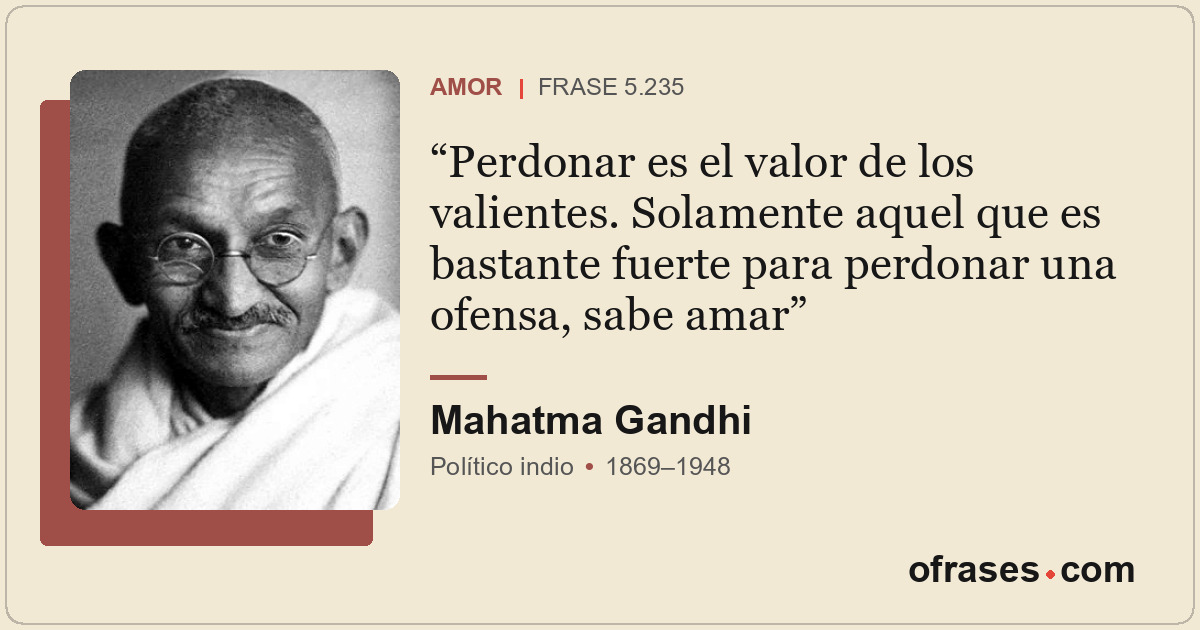 Perdonar es el valor de los valientes. Solamente aquel que es bastante fuerte pa...