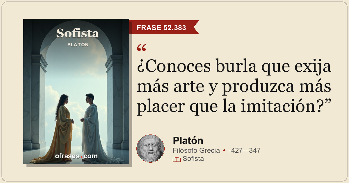 ¿Conoces burla que exija más arte y produzca más placer que la imitación?