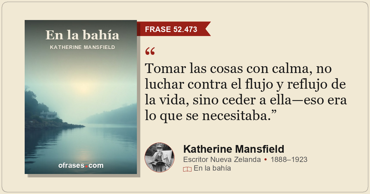 Tomar las cosas con calma, no luchar contra el flujo y reflujo de la vida, sino...