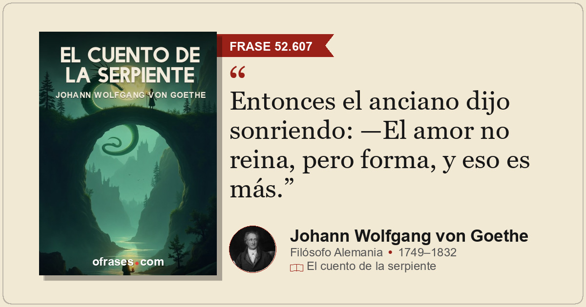 Entonces el anciano dijo sonriendo: —El amor no reina, pero forma, y eso es más.
