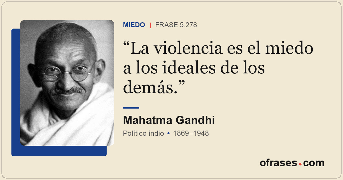La violencia es el miedo a los ideales de los demás.