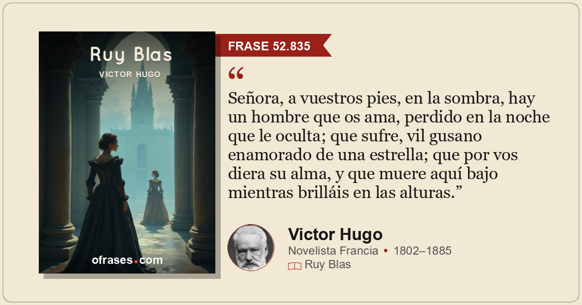 Señora, a vuestros pies, en la sombra, hay un hombre que os ama, perdido en la n...