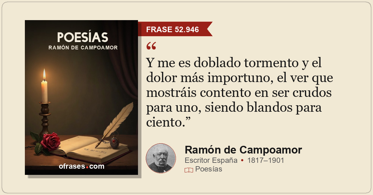Y me es doblado tormento y el dolor más importuno, el ver que mostráis contento...