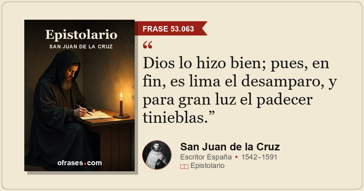 Dios lo hizo bien; pues, en fin, es lima el desamparo, y para gran luz el padece...