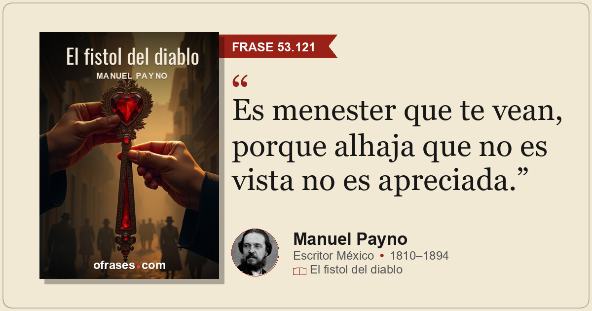 Es menester que te vean, porque alhaja que no es vista no es apreciada.