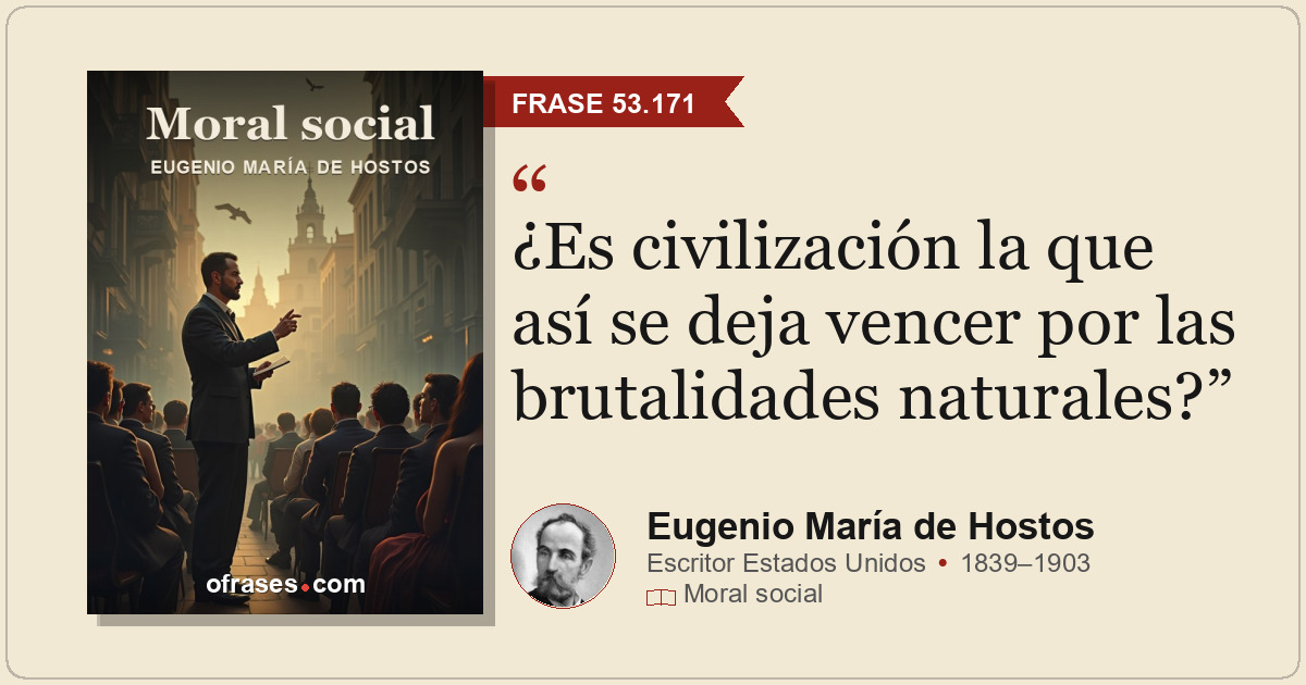 ¿Es civilización la que así se deja vencer por las brutalidades naturales?