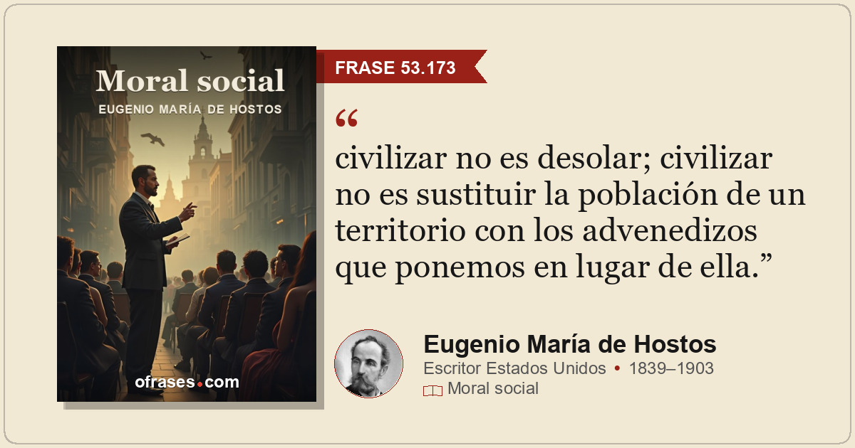 civilizar no es desolar; civilizar no es sustituir la población de un territorio...