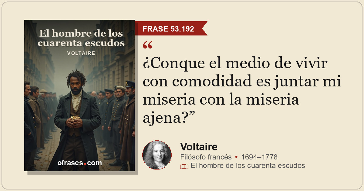 ¿Conque el medio de vivir con comodidad es juntar mi miseria con la miseria ajen...