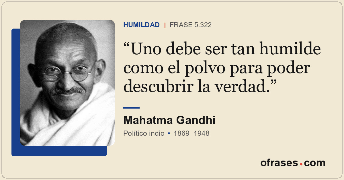 Uno debe ser tan humilde como el polvo para poder descubrir la verdad.