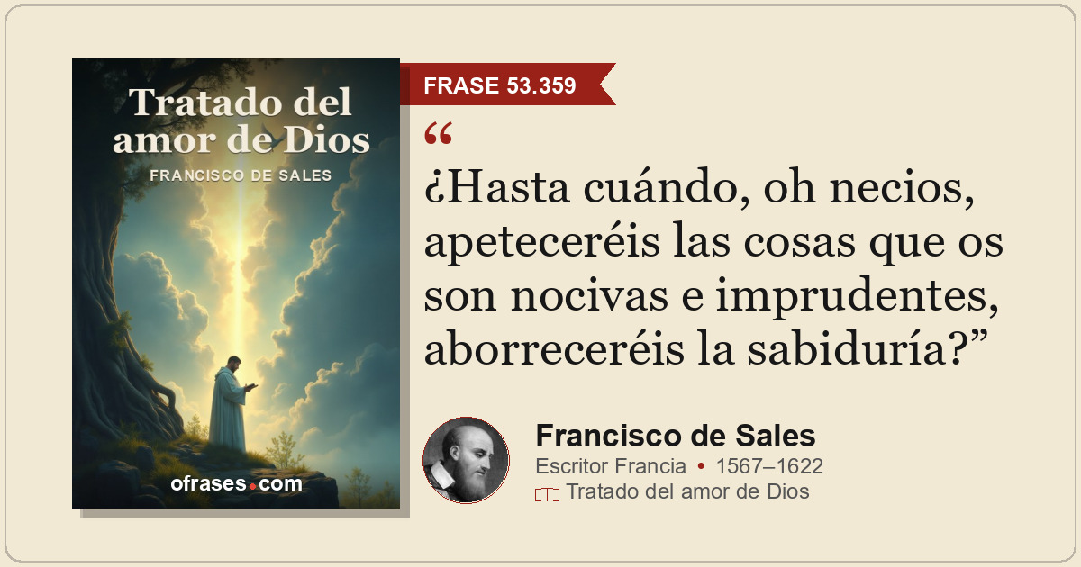 ¿Hasta cuándo, oh necios, apeteceréis las cosas que os son nocivas e imprudentes...