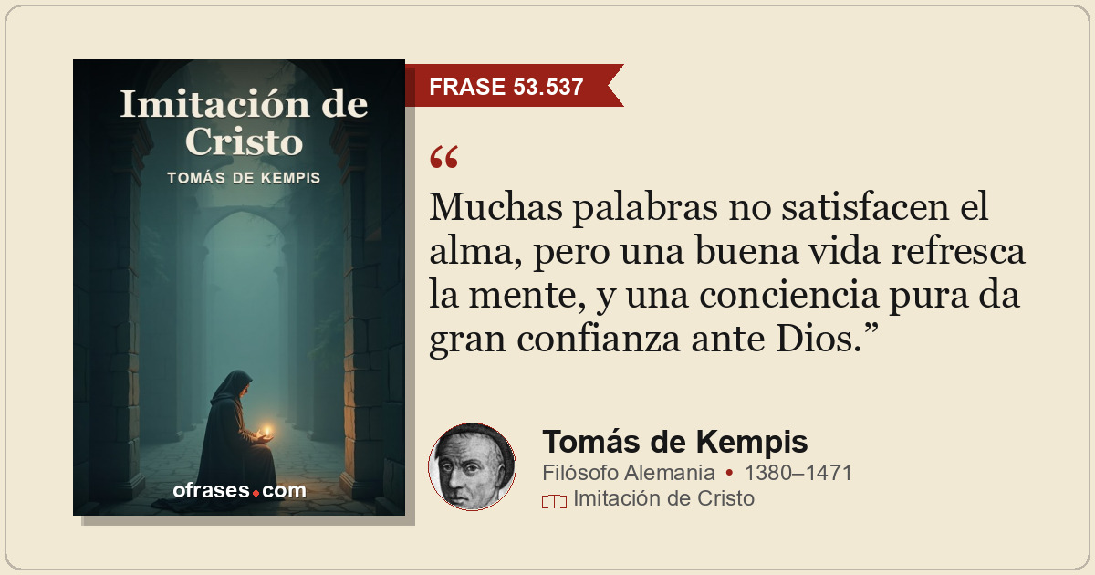 Muchas palabras no satisfacen el alma, pero una buena vida refresca la mente, y...