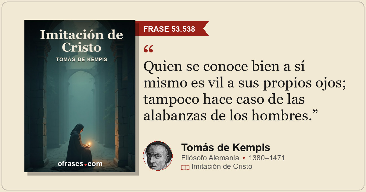 Quien se conoce bien a sí mismo es vil a sus propios ojos; tampoco hace caso de...