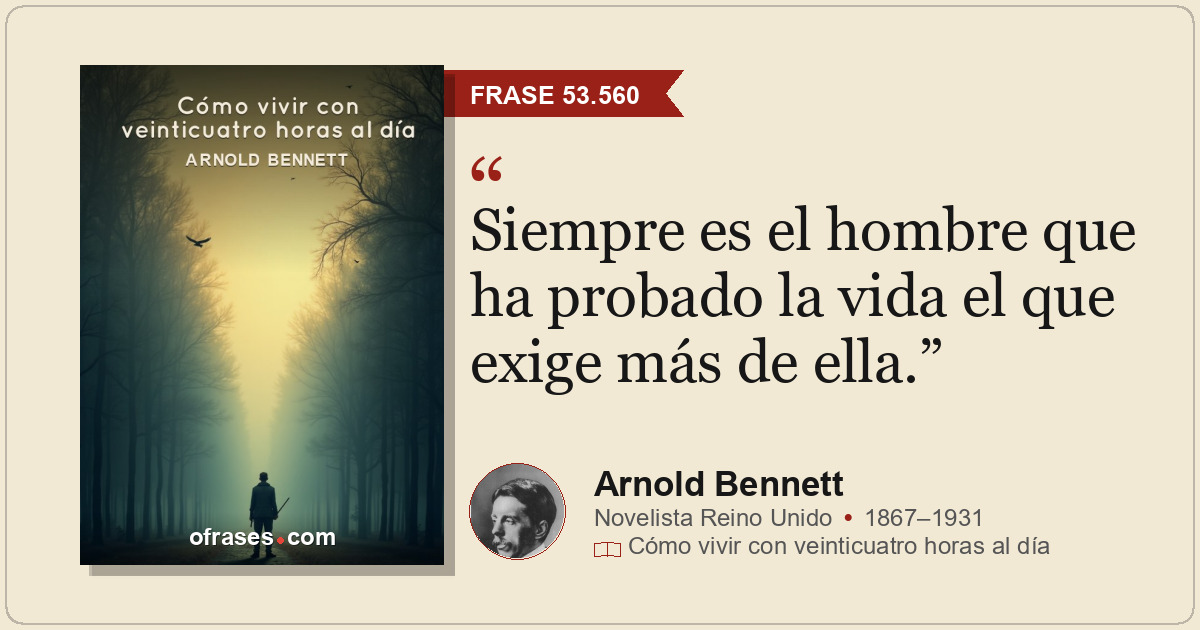 Siempre es el hombre que ha probado la vida el que exige más de ella.