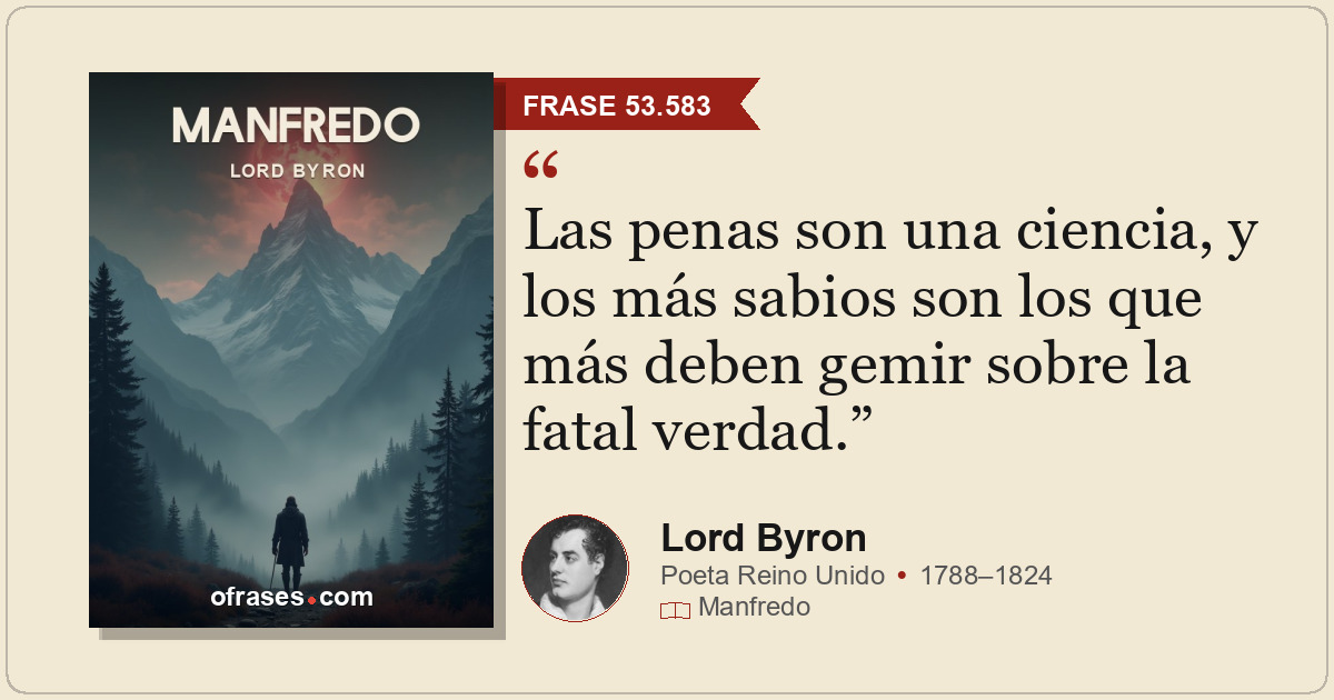 Las penas son una ciencia, y los más sabios son los que más deben gemir sobre la...