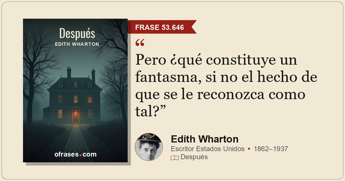 Pero ¿qué constituye un fantasma, si no el hecho de que se le reconozca como tal...