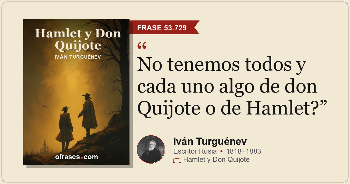 No tenemos todos y cada uno algo de don Quijote o de Hamlet?