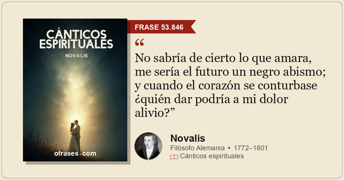 No sabría de cierto lo que amara, me sería el futuro un negro abismo; y cuando e...