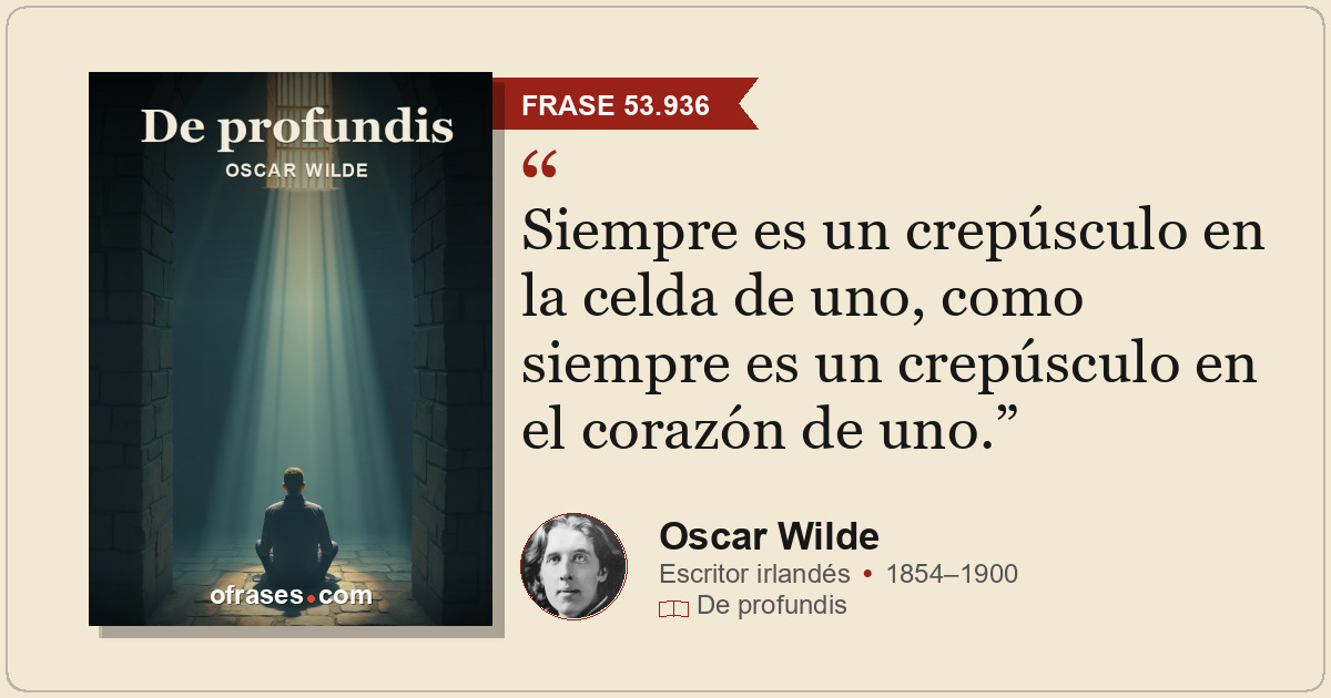 Siempre es un crepúsculo en la celda de uno, como siempre es un crepúsculo en el...