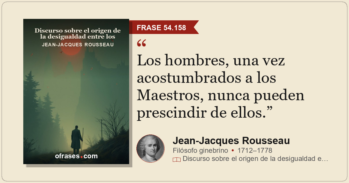 Los hombres, una vez acostumbrados a los Maestros, nunca pueden prescindir de el...