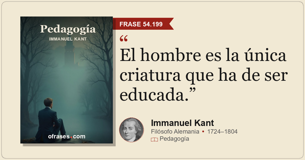 El hombre es la única criatura que ha de ser educada.