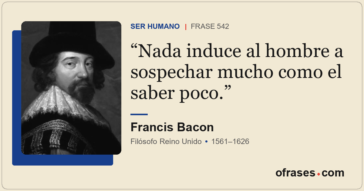 Nada induce al hombre a sospechar mucho como el saber poco.