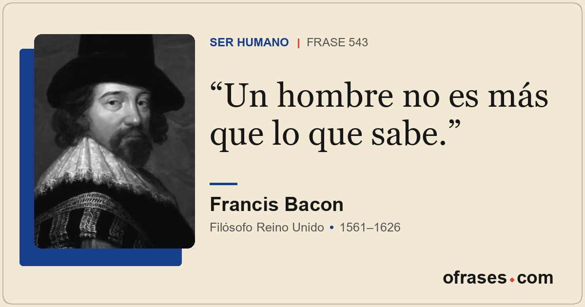 Un hombre no es más que lo que sabe.