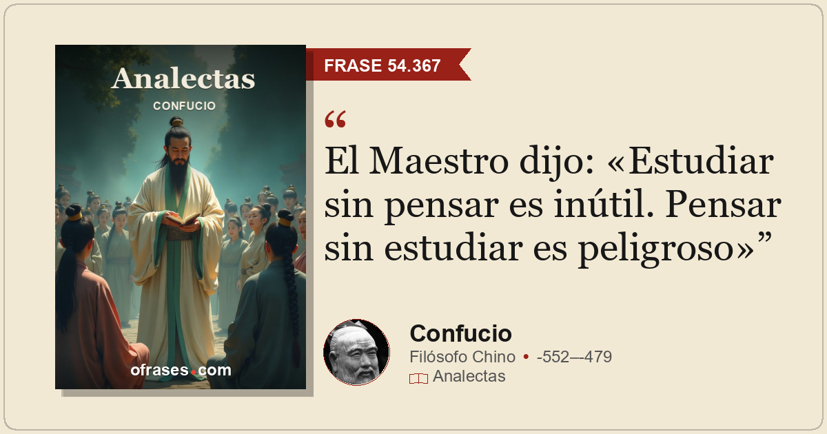 El Maestro dijo: «Estudiar sin pensar es inútil. Pensar sin estudiar es peligros...