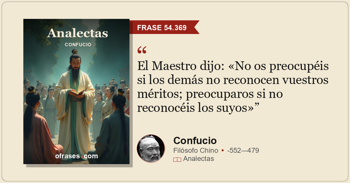 El Maestro dijo: «No os preocupéis si los demás no reconocen vuestros méritos; p...