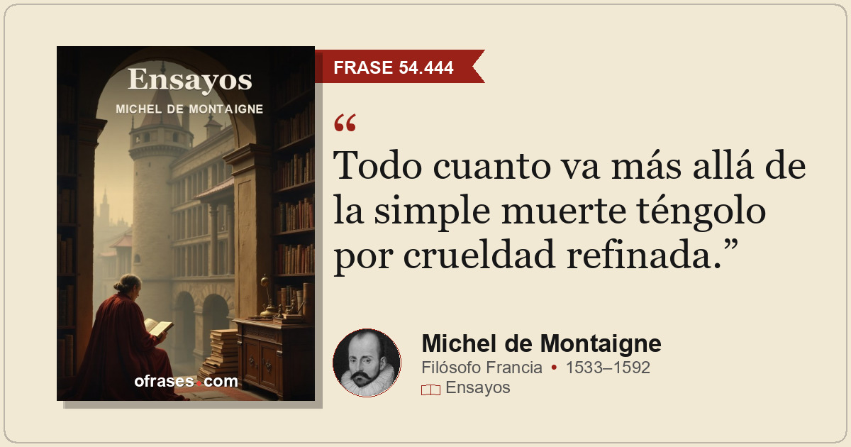 Todo cuanto va más allá de la simple muerte téngolo por crueldad refinada.