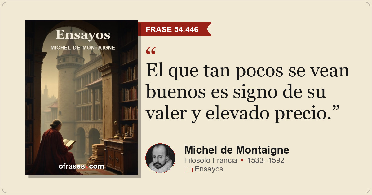 El que tan pocos se vean buenos es signo de su valer y elevado precio.