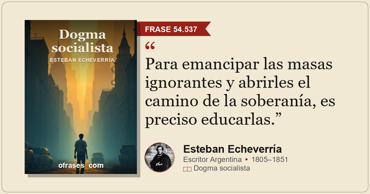 Para emancipar las masas ignorantes y abrirles el camino de la soberanía, es pre...